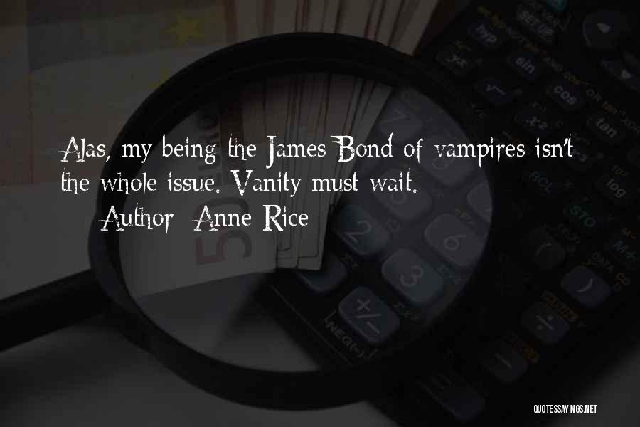 Anne Rice Quotes: Alas, My Being The James Bond Of Vampires Isn't The Whole Issue. Vanity Must Wait.