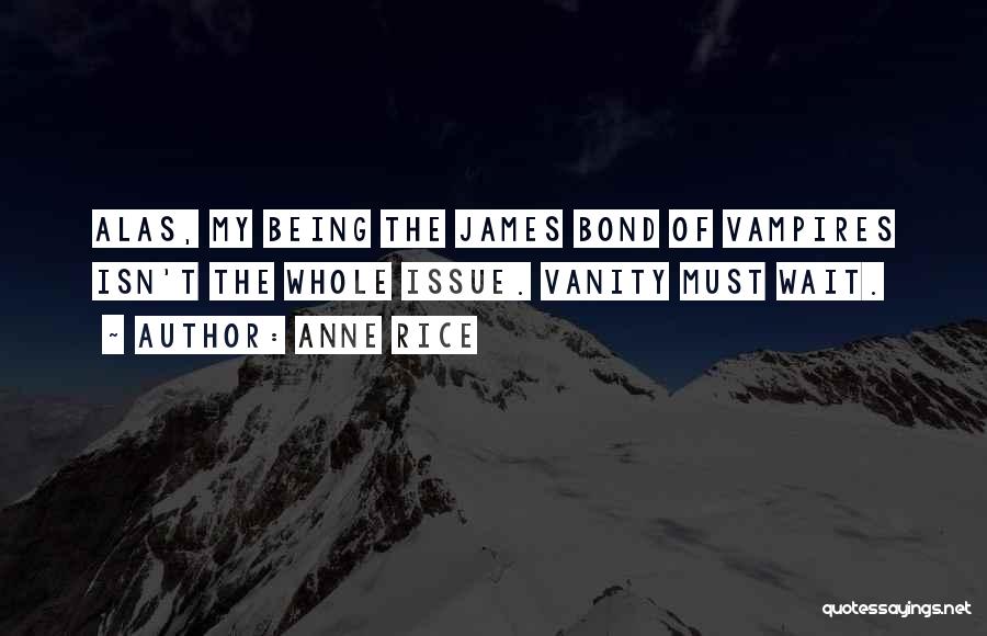 Anne Rice Quotes: Alas, My Being The James Bond Of Vampires Isn't The Whole Issue. Vanity Must Wait.
