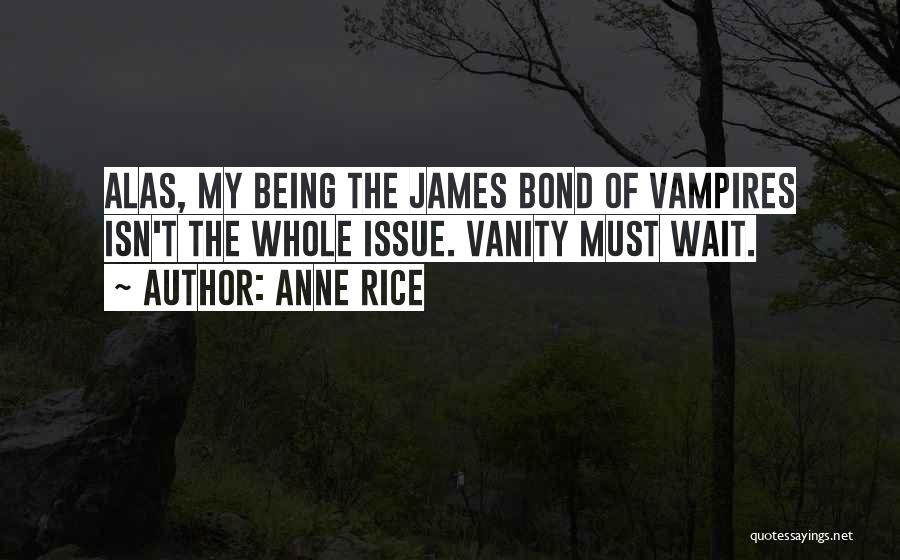 Anne Rice Quotes: Alas, My Being The James Bond Of Vampires Isn't The Whole Issue. Vanity Must Wait.