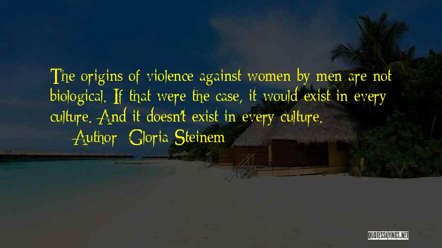 Gloria Steinem Quotes: The Origins Of Violence Against Women By Men Are Not Biological. If That Were The Case, It Would Exist In