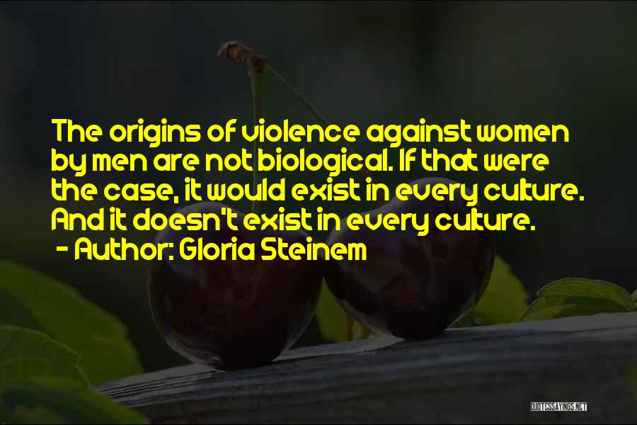 Gloria Steinem Quotes: The Origins Of Violence Against Women By Men Are Not Biological. If That Were The Case, It Would Exist In