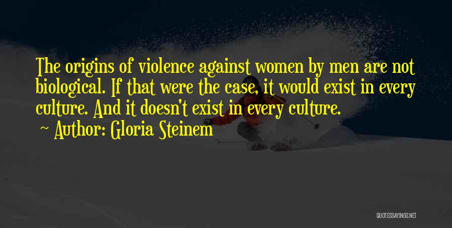 Gloria Steinem Quotes: The Origins Of Violence Against Women By Men Are Not Biological. If That Were The Case, It Would Exist In