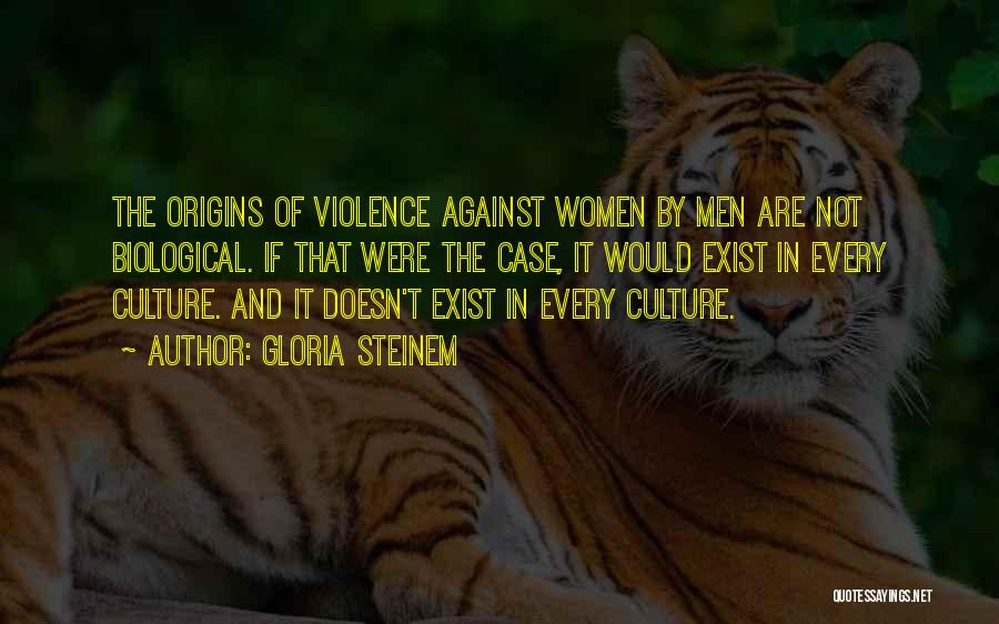 Gloria Steinem Quotes: The Origins Of Violence Against Women By Men Are Not Biological. If That Were The Case, It Would Exist In