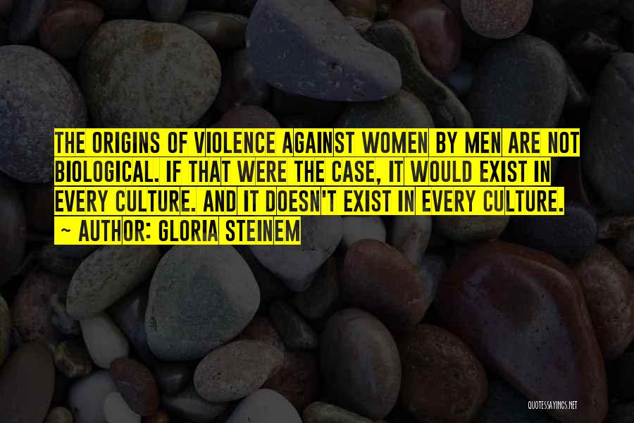 Gloria Steinem Quotes: The Origins Of Violence Against Women By Men Are Not Biological. If That Were The Case, It Would Exist In