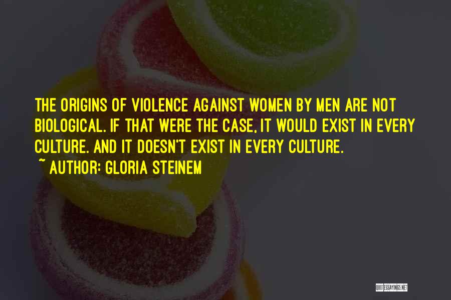Gloria Steinem Quotes: The Origins Of Violence Against Women By Men Are Not Biological. If That Were The Case, It Would Exist In