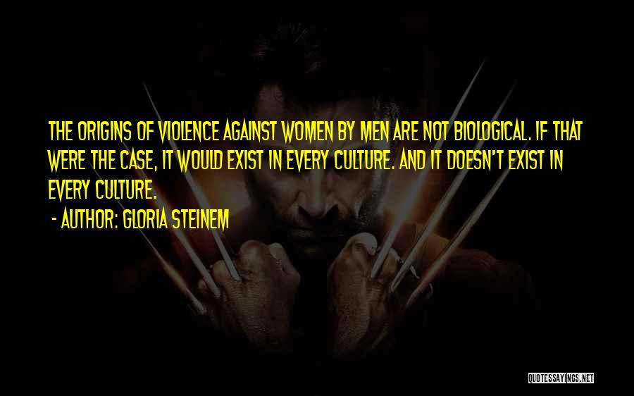 Gloria Steinem Quotes: The Origins Of Violence Against Women By Men Are Not Biological. If That Were The Case, It Would Exist In