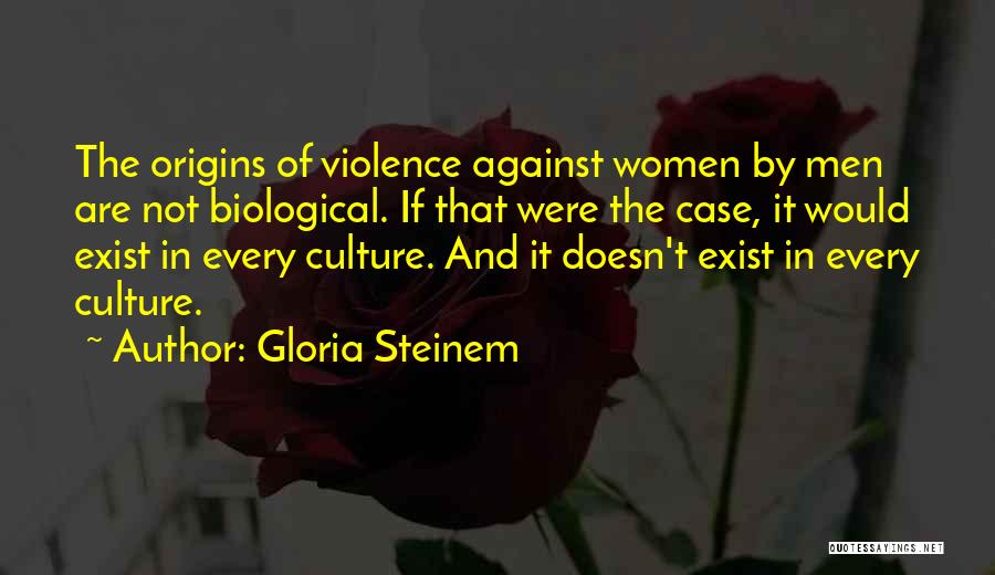Gloria Steinem Quotes: The Origins Of Violence Against Women By Men Are Not Biological. If That Were The Case, It Would Exist In