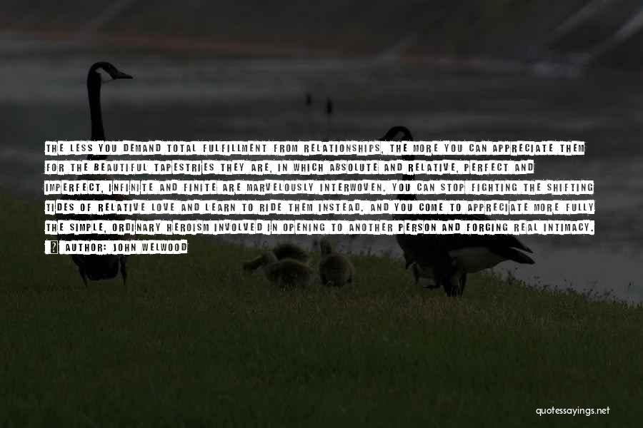 John Welwood Quotes: The Less You Demand Total Fulfillment From Relationships, The More You Can Appreciate Them For The Beautiful Tapestries They Are,