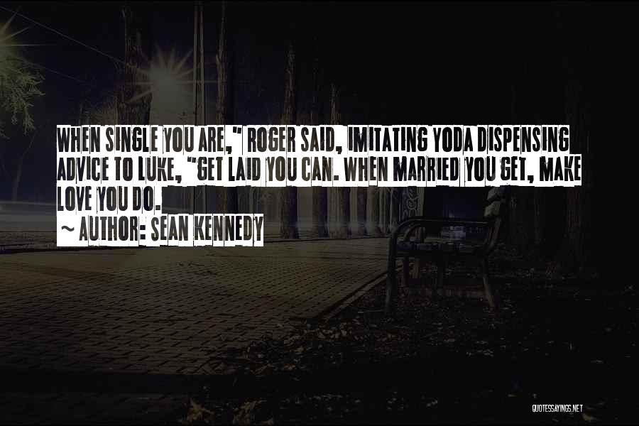 Sean Kennedy Quotes: When Single You Are, Roger Said, Imitating Yoda Dispensing Advice To Luke, Get Laid You Can. When Married You Get,