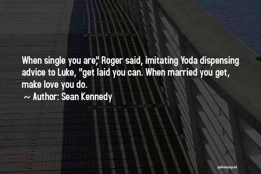 Sean Kennedy Quotes: When Single You Are, Roger Said, Imitating Yoda Dispensing Advice To Luke, Get Laid You Can. When Married You Get,