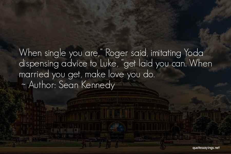Sean Kennedy Quotes: When Single You Are, Roger Said, Imitating Yoda Dispensing Advice To Luke, Get Laid You Can. When Married You Get,