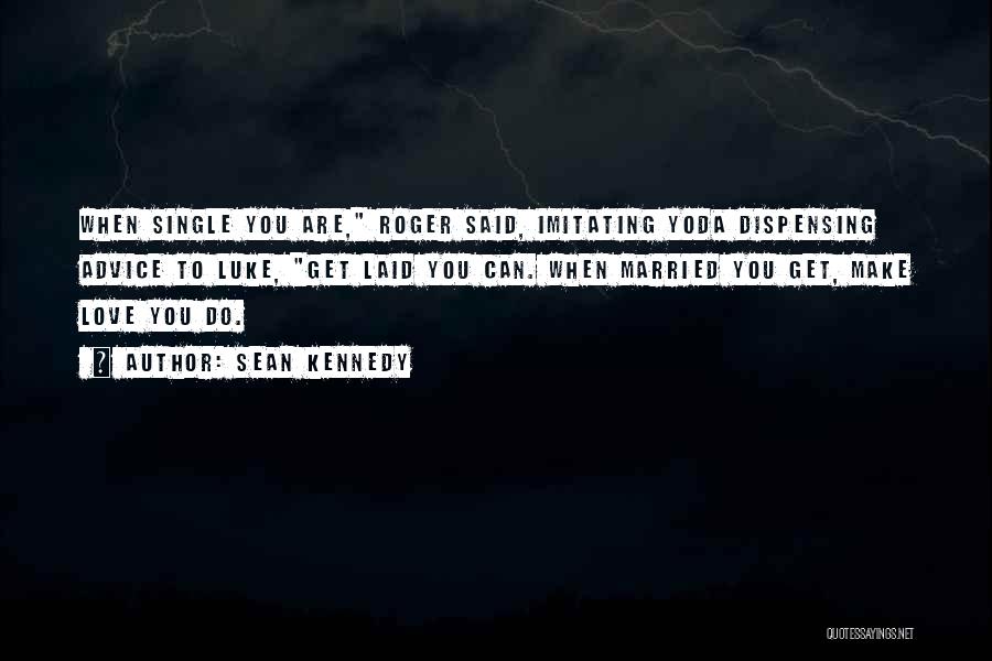 Sean Kennedy Quotes: When Single You Are, Roger Said, Imitating Yoda Dispensing Advice To Luke, Get Laid You Can. When Married You Get,