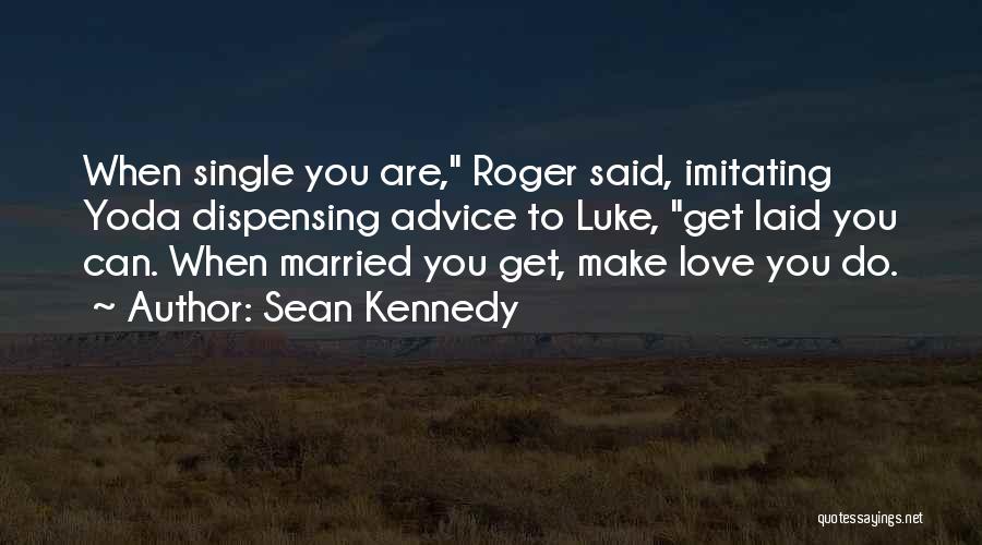 Sean Kennedy Quotes: When Single You Are, Roger Said, Imitating Yoda Dispensing Advice To Luke, Get Laid You Can. When Married You Get,