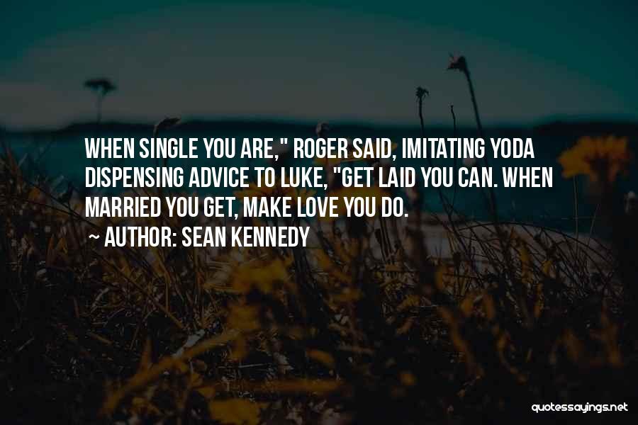 Sean Kennedy Quotes: When Single You Are, Roger Said, Imitating Yoda Dispensing Advice To Luke, Get Laid You Can. When Married You Get,