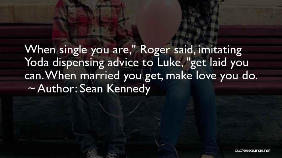 Sean Kennedy Quotes: When Single You Are, Roger Said, Imitating Yoda Dispensing Advice To Luke, Get Laid You Can. When Married You Get,