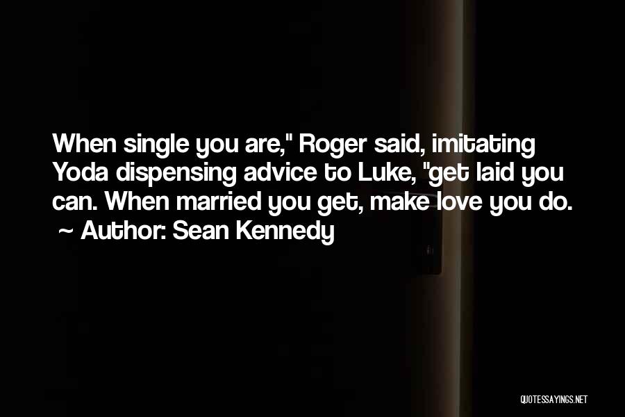 Sean Kennedy Quotes: When Single You Are, Roger Said, Imitating Yoda Dispensing Advice To Luke, Get Laid You Can. When Married You Get,