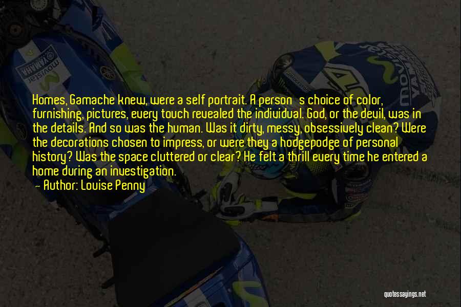 Louise Penny Quotes: Homes, Gamache Knew, Were A Self Portrait. A Person's Choice Of Color, Furnishing, Pictures, Every Touch Revealed The Individual. God,