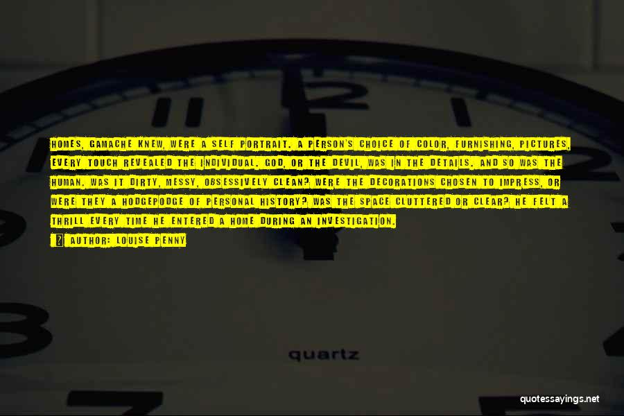 Louise Penny Quotes: Homes, Gamache Knew, Were A Self Portrait. A Person's Choice Of Color, Furnishing, Pictures, Every Touch Revealed The Individual. God,