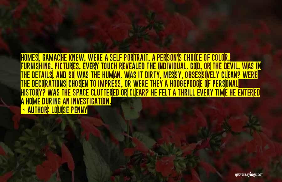 Louise Penny Quotes: Homes, Gamache Knew, Were A Self Portrait. A Person's Choice Of Color, Furnishing, Pictures, Every Touch Revealed The Individual. God,