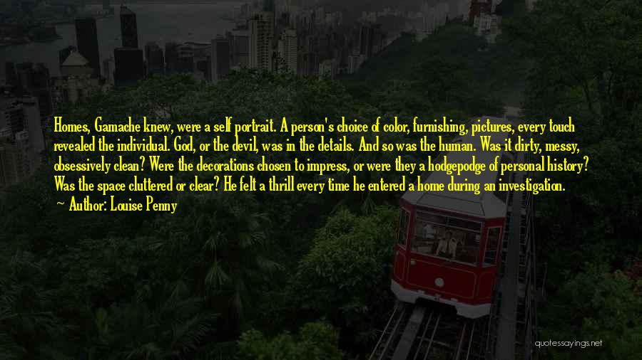 Louise Penny Quotes: Homes, Gamache Knew, Were A Self Portrait. A Person's Choice Of Color, Furnishing, Pictures, Every Touch Revealed The Individual. God,