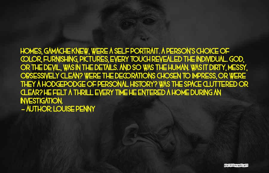 Louise Penny Quotes: Homes, Gamache Knew, Were A Self Portrait. A Person's Choice Of Color, Furnishing, Pictures, Every Touch Revealed The Individual. God,