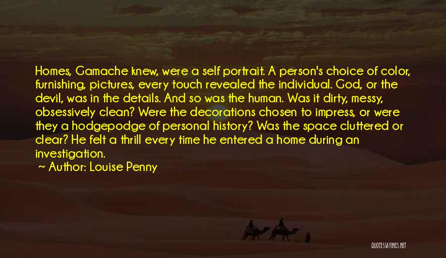 Louise Penny Quotes: Homes, Gamache Knew, Were A Self Portrait. A Person's Choice Of Color, Furnishing, Pictures, Every Touch Revealed The Individual. God,