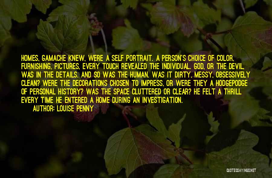 Louise Penny Quotes: Homes, Gamache Knew, Were A Self Portrait. A Person's Choice Of Color, Furnishing, Pictures, Every Touch Revealed The Individual. God,