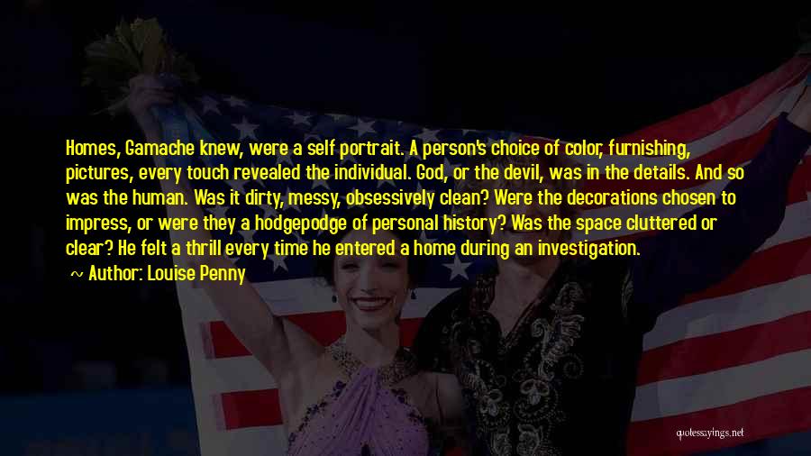 Louise Penny Quotes: Homes, Gamache Knew, Were A Self Portrait. A Person's Choice Of Color, Furnishing, Pictures, Every Touch Revealed The Individual. God,