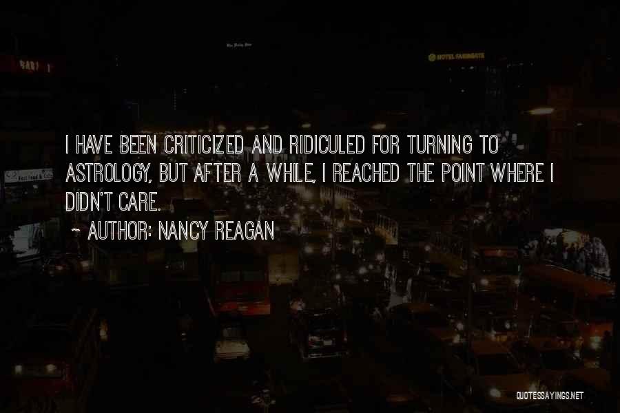 Nancy Reagan Quotes: I Have Been Criticized And Ridiculed For Turning To Astrology, But After A While, I Reached The Point Where I