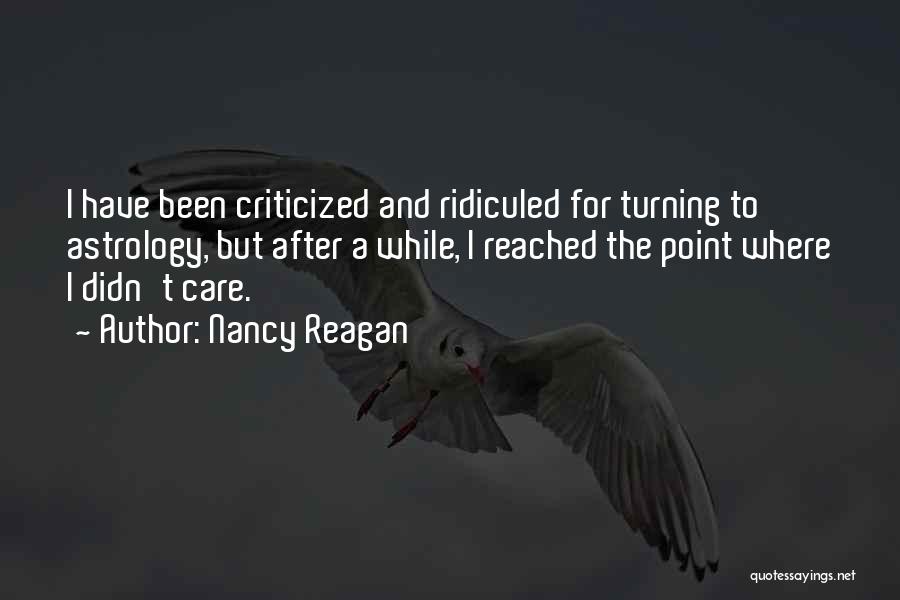 Nancy Reagan Quotes: I Have Been Criticized And Ridiculed For Turning To Astrology, But After A While, I Reached The Point Where I