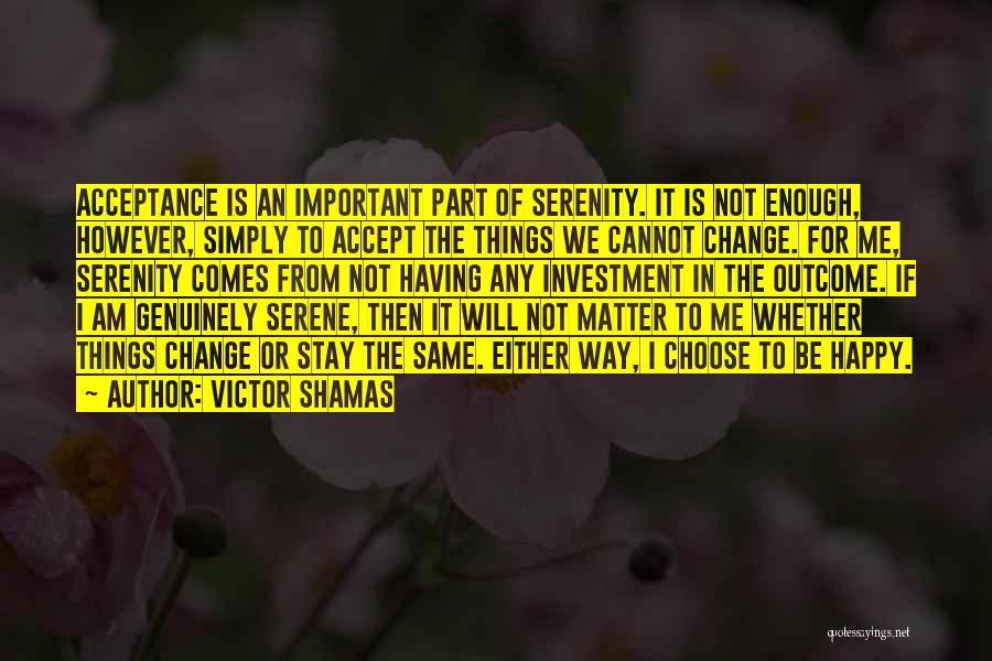 Victor Shamas Quotes: Acceptance Is An Important Part Of Serenity. It Is Not Enough, However, Simply To Accept The Things We Cannot Change.