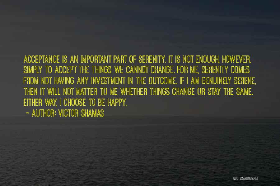 Victor Shamas Quotes: Acceptance Is An Important Part Of Serenity. It Is Not Enough, However, Simply To Accept The Things We Cannot Change.