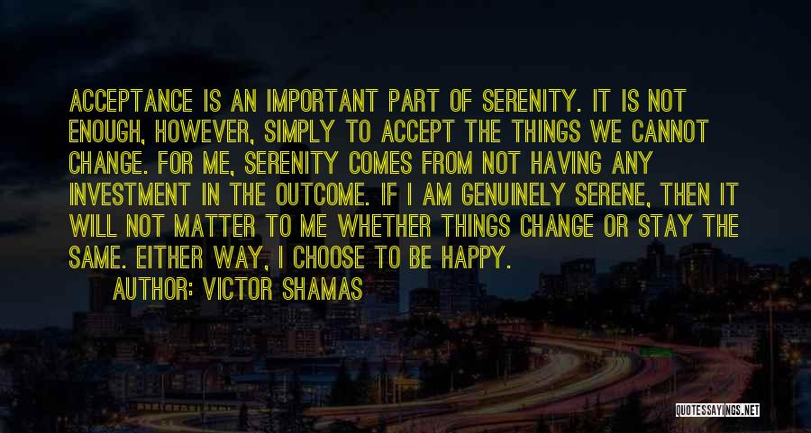 Victor Shamas Quotes: Acceptance Is An Important Part Of Serenity. It Is Not Enough, However, Simply To Accept The Things We Cannot Change.