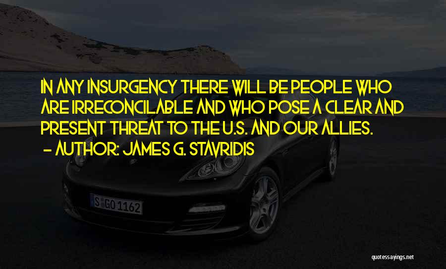 James G. Stavridis Quotes: In Any Insurgency There Will Be People Who Are Irreconcilable And Who Pose A Clear And Present Threat To The