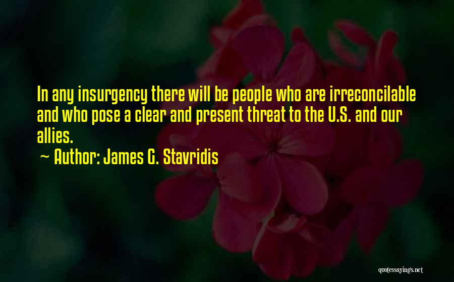 James G. Stavridis Quotes: In Any Insurgency There Will Be People Who Are Irreconcilable And Who Pose A Clear And Present Threat To The