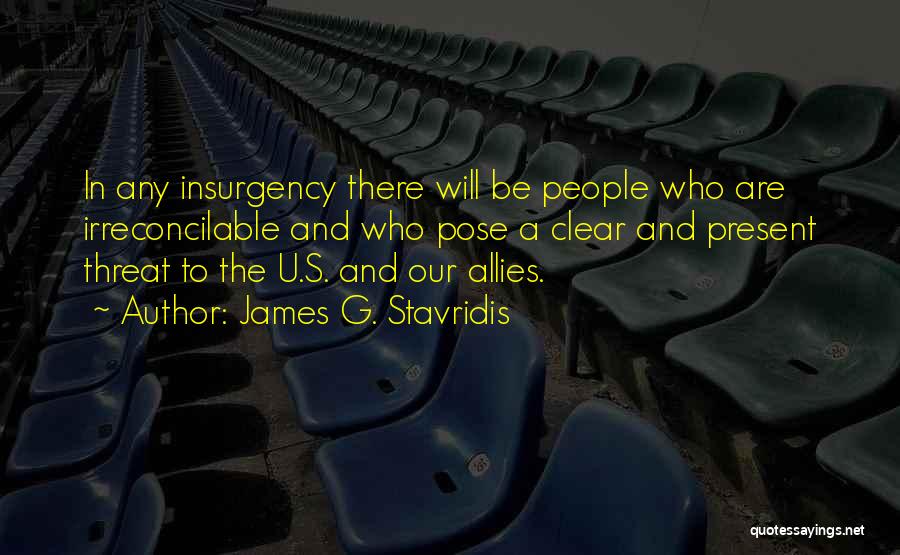 James G. Stavridis Quotes: In Any Insurgency There Will Be People Who Are Irreconcilable And Who Pose A Clear And Present Threat To The
