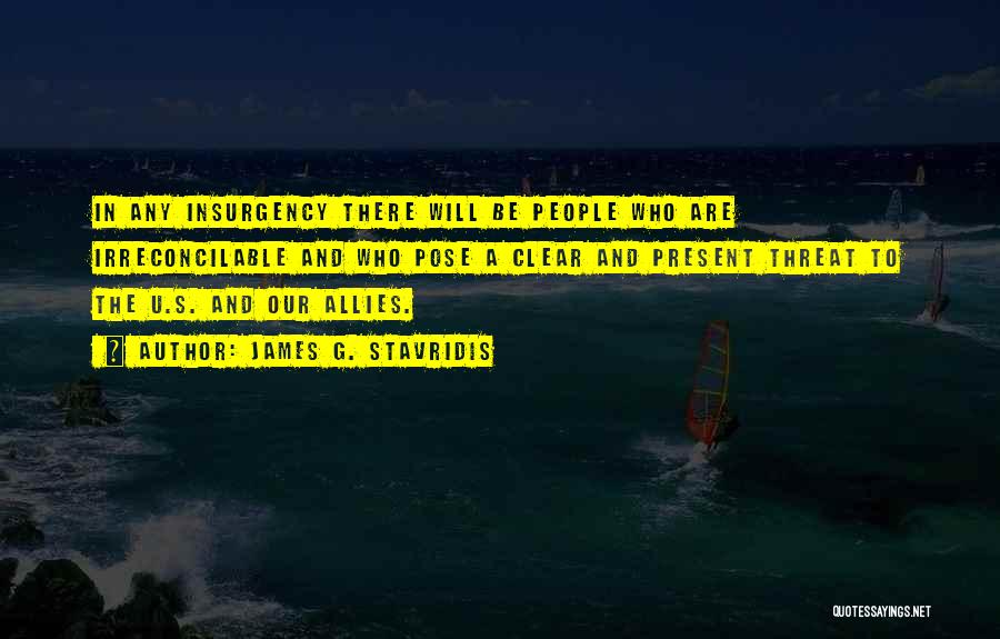 James G. Stavridis Quotes: In Any Insurgency There Will Be People Who Are Irreconcilable And Who Pose A Clear And Present Threat To The