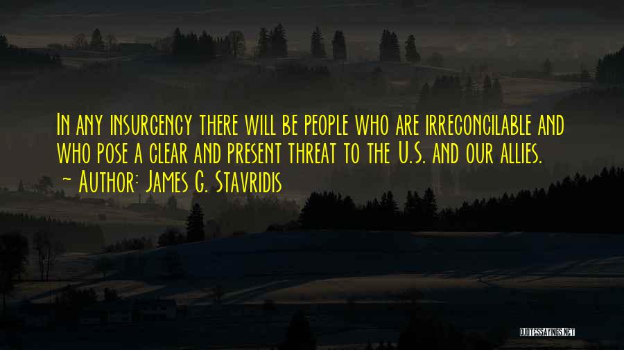 James G. Stavridis Quotes: In Any Insurgency There Will Be People Who Are Irreconcilable And Who Pose A Clear And Present Threat To The