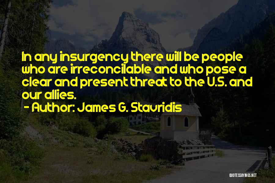 James G. Stavridis Quotes: In Any Insurgency There Will Be People Who Are Irreconcilable And Who Pose A Clear And Present Threat To The