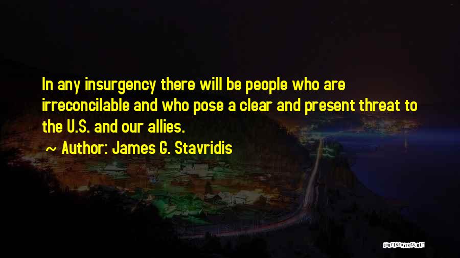 James G. Stavridis Quotes: In Any Insurgency There Will Be People Who Are Irreconcilable And Who Pose A Clear And Present Threat To The