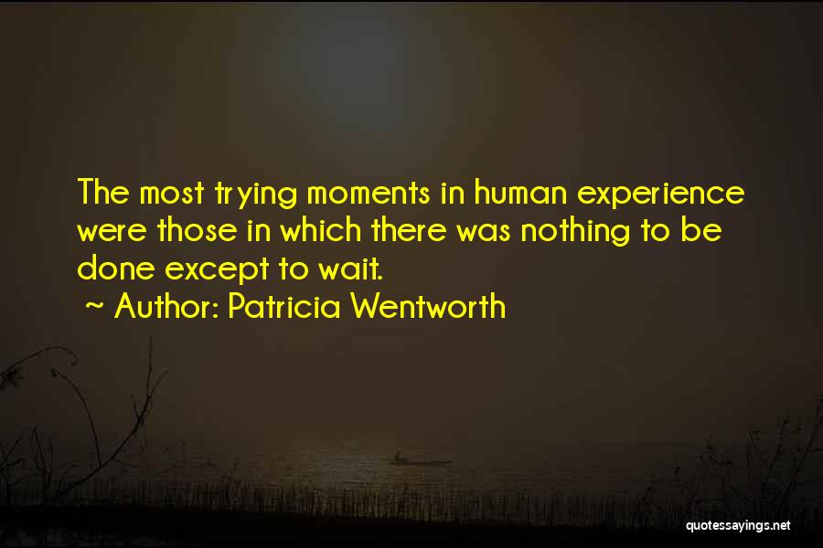 Patricia Wentworth Quotes: The Most Trying Moments In Human Experience Were Those In Which There Was Nothing To Be Done Except To Wait.