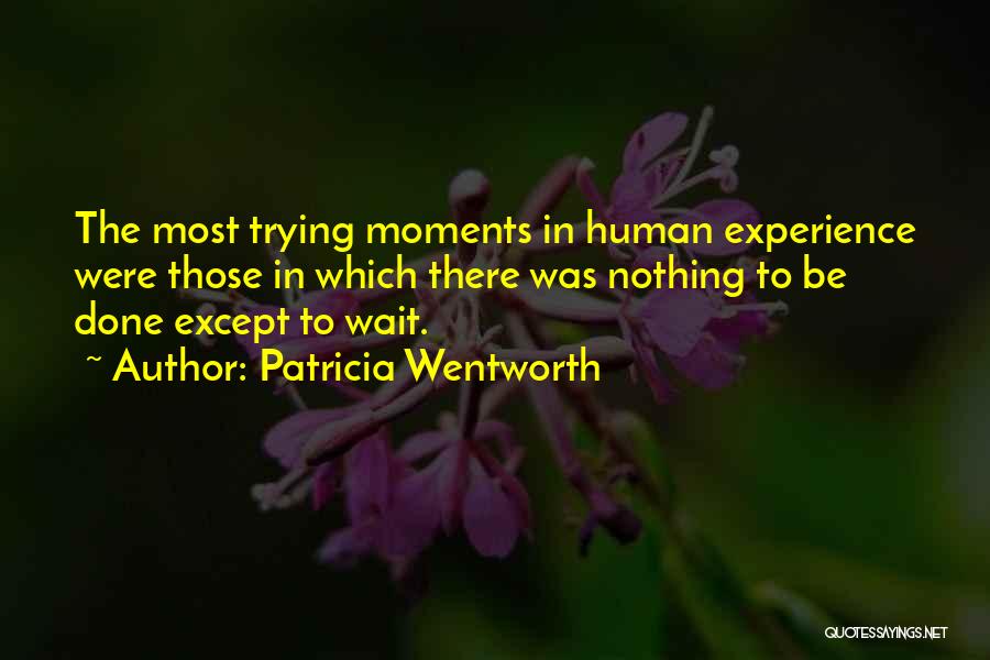 Patricia Wentworth Quotes: The Most Trying Moments In Human Experience Were Those In Which There Was Nothing To Be Done Except To Wait.