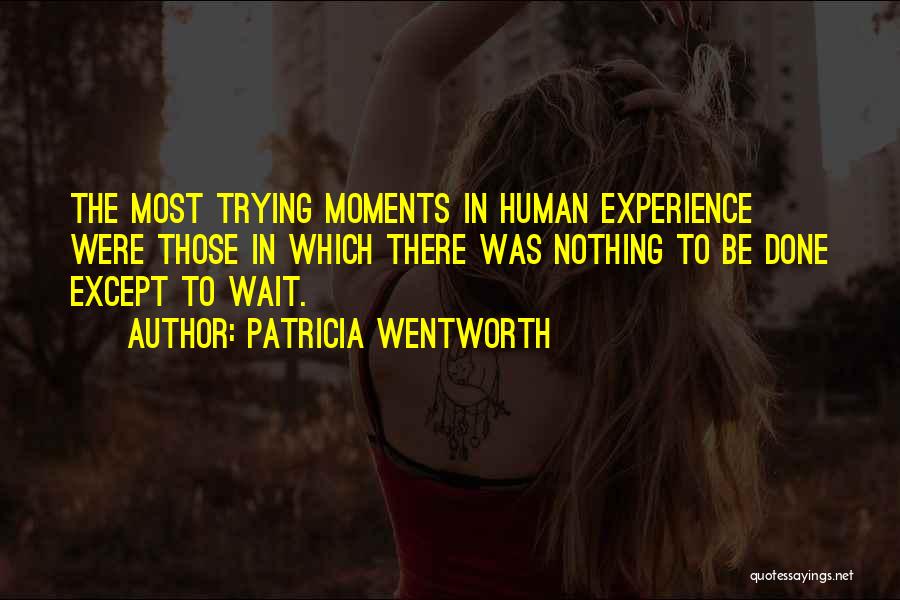 Patricia Wentworth Quotes: The Most Trying Moments In Human Experience Were Those In Which There Was Nothing To Be Done Except To Wait.