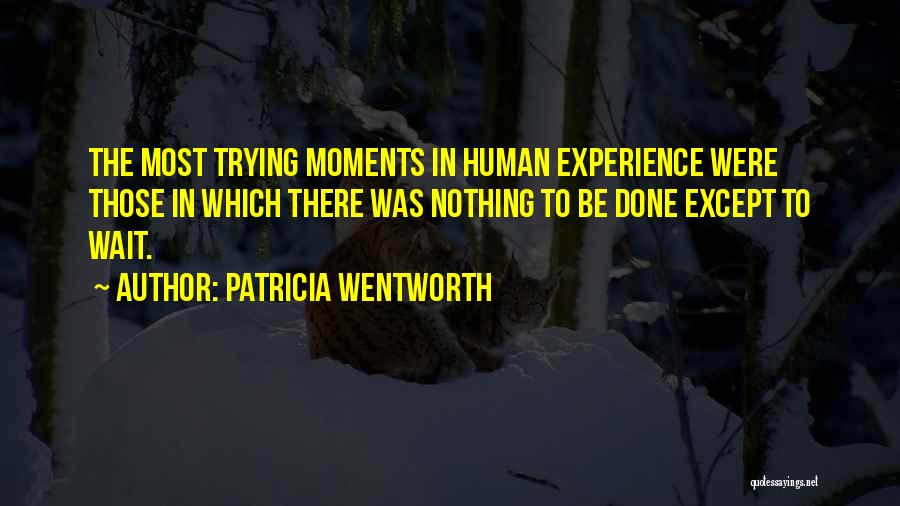 Patricia Wentworth Quotes: The Most Trying Moments In Human Experience Were Those In Which There Was Nothing To Be Done Except To Wait.