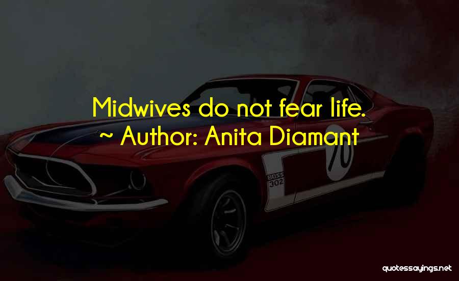 Anita Diamant Quotes: Midwives Do Not Fear Life.