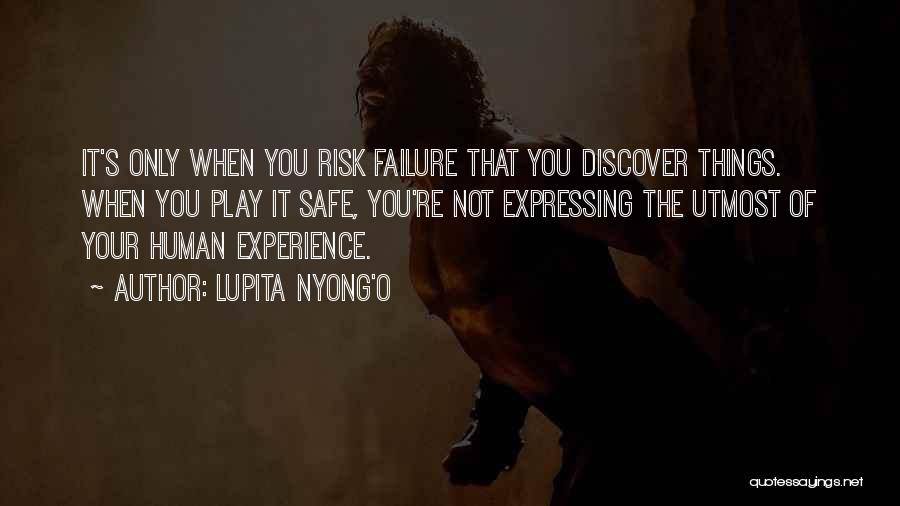 Lupita Nyong'o Quotes: It's Only When You Risk Failure That You Discover Things. When You Play It Safe, You're Not Expressing The Utmost