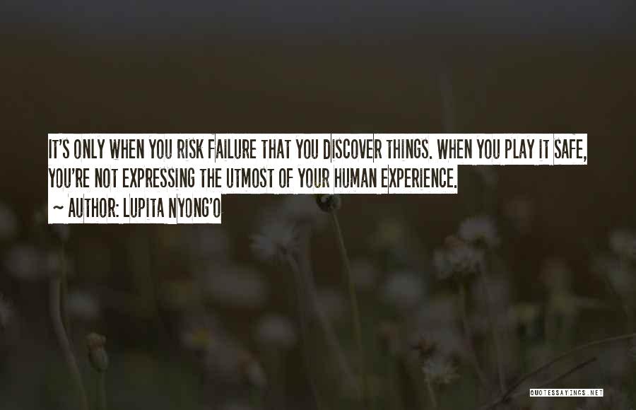 Lupita Nyong'o Quotes: It's Only When You Risk Failure That You Discover Things. When You Play It Safe, You're Not Expressing The Utmost