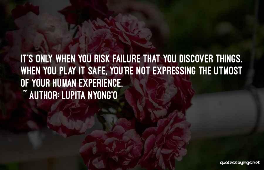 Lupita Nyong'o Quotes: It's Only When You Risk Failure That You Discover Things. When You Play It Safe, You're Not Expressing The Utmost