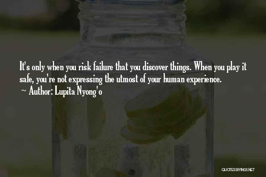 Lupita Nyong'o Quotes: It's Only When You Risk Failure That You Discover Things. When You Play It Safe, You're Not Expressing The Utmost