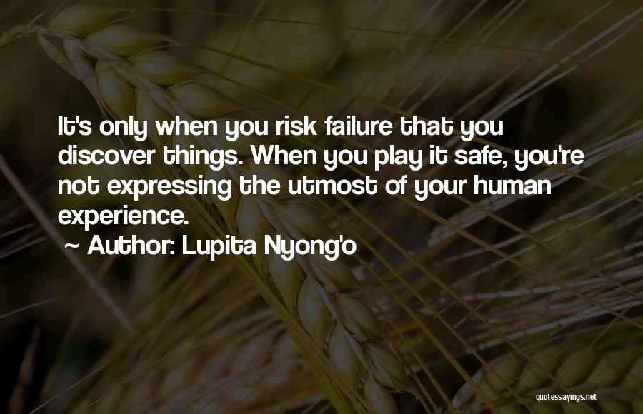 Lupita Nyong'o Quotes: It's Only When You Risk Failure That You Discover Things. When You Play It Safe, You're Not Expressing The Utmost